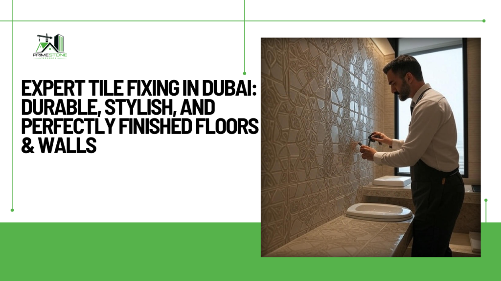 Expert Tile Fixing in Dubai: Durable, Stylish, and Perfectly Finished Floors & Walls