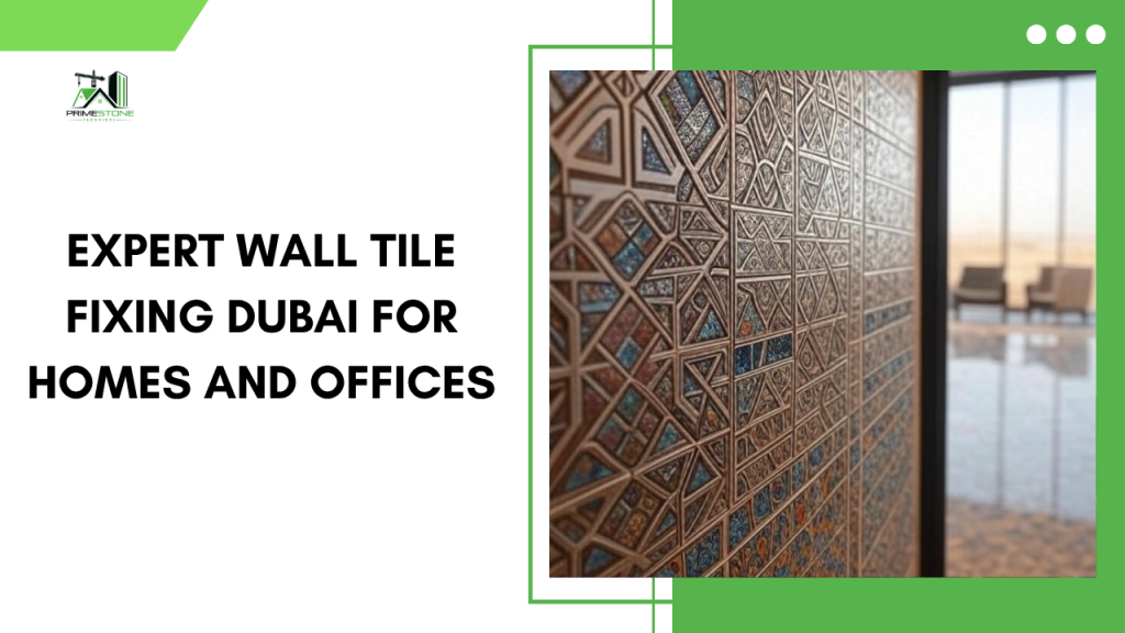 Expert wall Tile Fixing Dubai for Homes and Offices